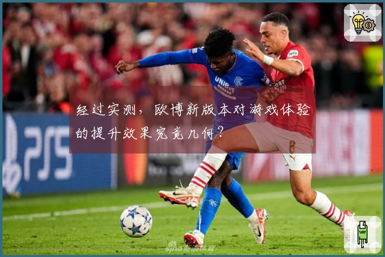 经过实测，欧博新版本对游戏体验的提升效果究竟几何？