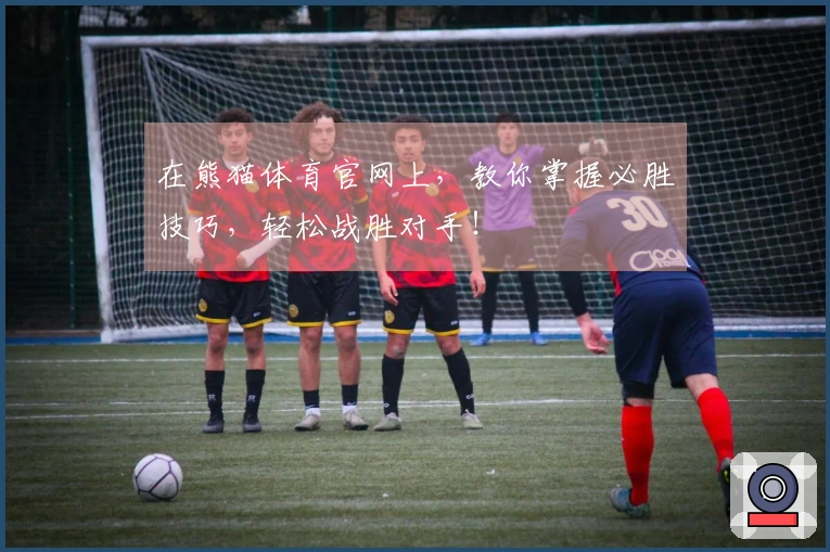 在熊猫体育官网上，教你掌握必胜技巧，轻松战胜对手！