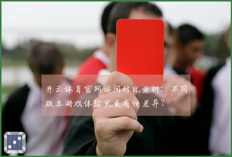 开云体育官网访问对比分析：不同版本游戏体验究竟有何差异？