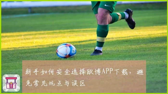 新手如何安全选择欧博APP下载，避免常见坑点与误区