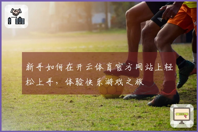新手如何在开云体育官方网站上轻松上手，体验快乐游戏之旅