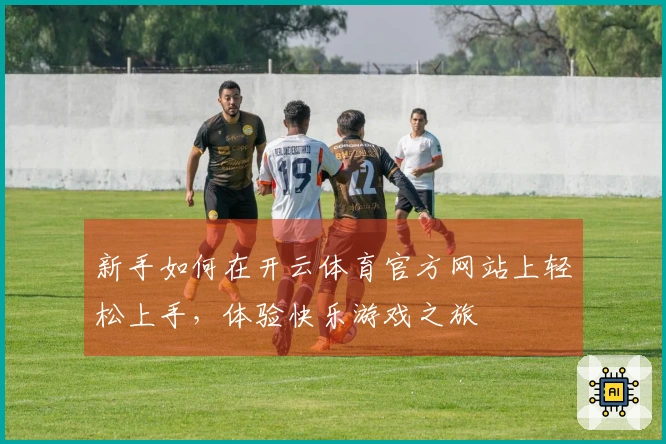 新手如何在开云体育官方网站上轻松上手，体验快乐游戏之旅