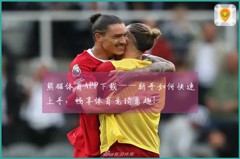 熊猫体育APP下载——新手如何快速上手，畅享体育竞猜乐趣！