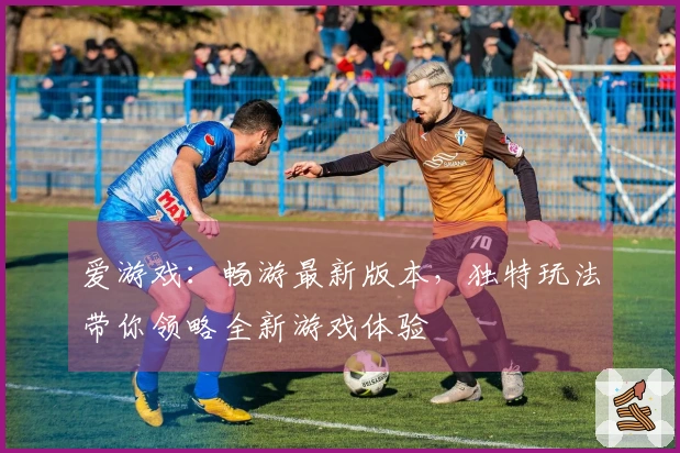 爱游戏：畅游最新版本，独特玩法带你领略全新游戏体验