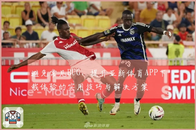 避免常见BUG，提升亚新体育APP下载体验的实用技巧与解决方案