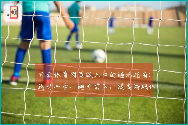 开云体育网页版入口的避坑指南：选对平台，避开雷区，提高游戏体验