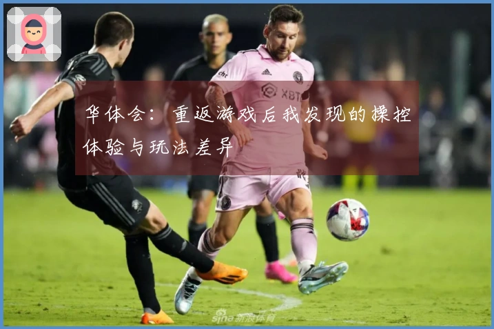 华体会：重返游戏后我发现的操控体验与玩法差异